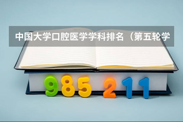中国大学口腔医学学科排名（第五轮学科评估口腔医学排名）