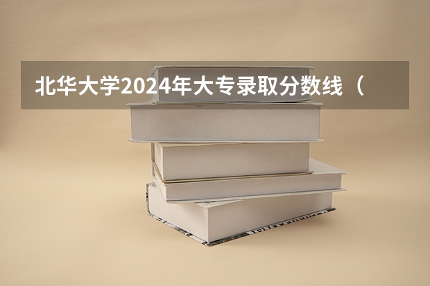 北华大学2024年大专录取分数线（专科分数线预测）