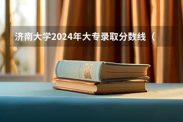 济南大学2024年大专录取分数线（专科分数线预测）