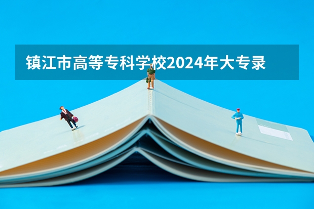 镇江市高等专科学校2024年大专录取分数线（专科分数线预测）