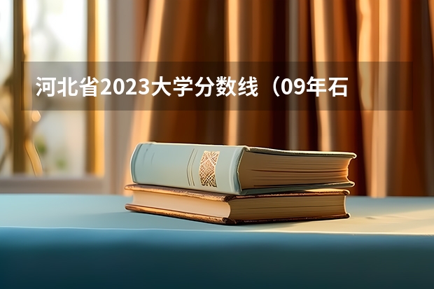 河北省2023大学分数线（09年石家庄学院专科录取分数线！急）