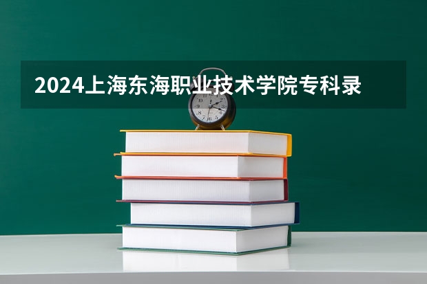 2024上海东海职业技术学院专科录取分数线是多少？