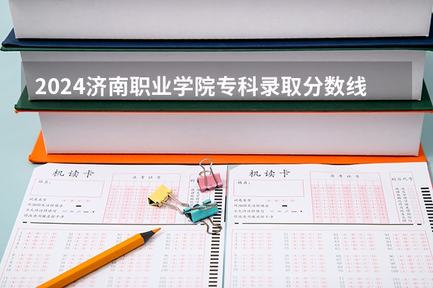 2024济南职业学院专科录取分数线是多少？