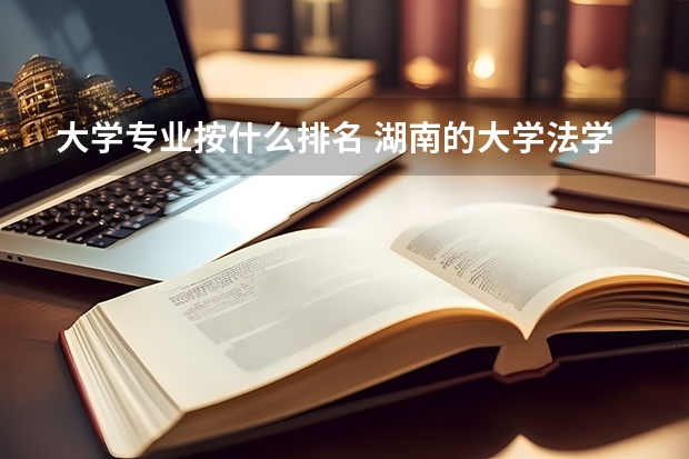 大学专业按什么排名 湖南的大学法学专业排名