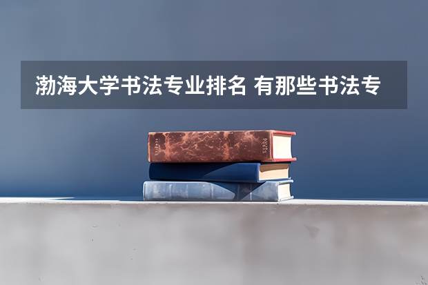 渤海大学书法专业排名 有那些书法专业好的大学