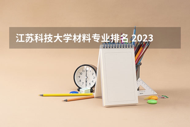 江苏科技大学材料专业排名 2023年校友会江苏大学各专业排名