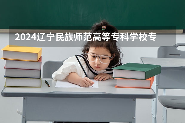 2024辽宁民族师范高等专科学校专科录取分数线是多少？