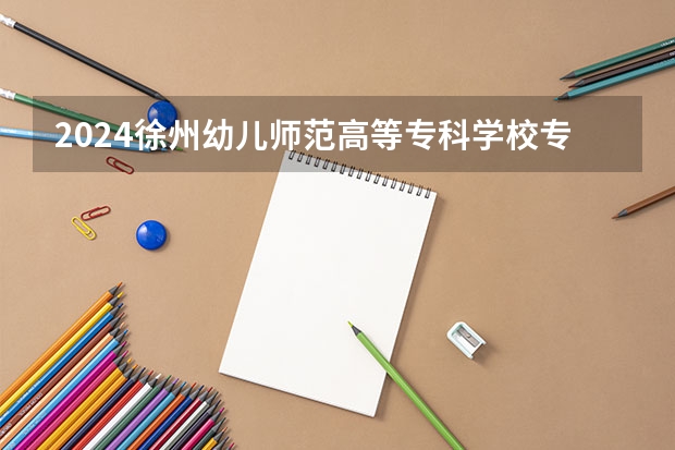 2024徐州幼儿师范高等专科学校专科录取分数线是多少？