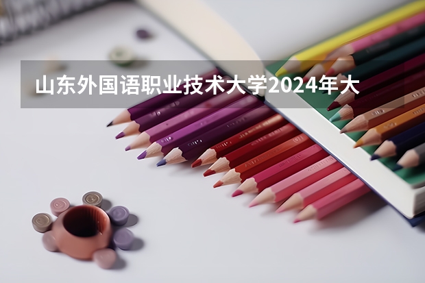 山东外国语职业技术大学2024年大专录取分数线（专科分数线预测）