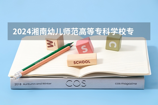 2024湘南幼儿师范高等专科学校专科录取分数线是多少？