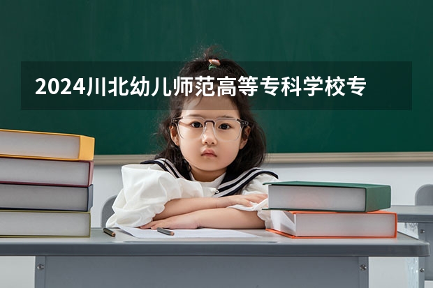 2024川北幼儿师范高等专科学校专科录取分数线是多少？
