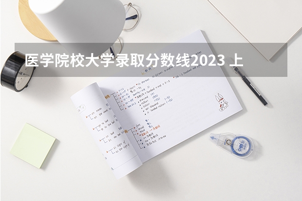 医学院校大学录取分数线2023 上海健康医学院分数线2022 上海中医院大学专科分数线