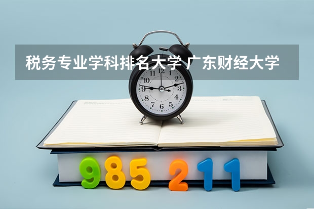 税务专业学科排名大学 广东财经大学专业排名
