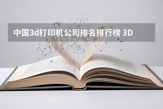 中国3d打印机公司排名排行榜 3D打印公司排名排行榜