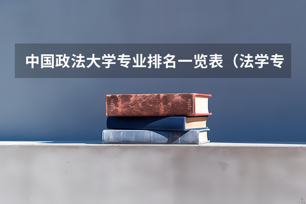 中国政法大学专业排名一览表（法学专业学科排名）