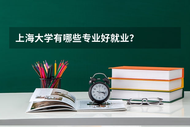 上海大学有哪些专业好就业？