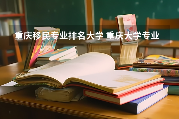 重庆移民专业排名大学 重庆大学专业排名一览表