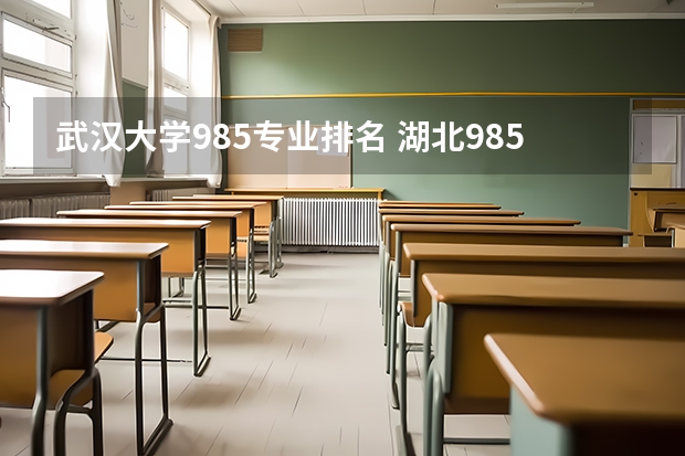 武汉大学985专业排名 湖北985大学排名一览表