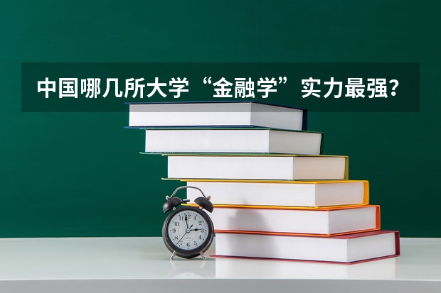 中国哪几所大学“金融学”实力最强？ 安庆师范大学考研专业排名？