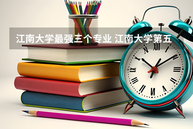 江南大学最强三个专业 江南大学第五轮学科评估排名