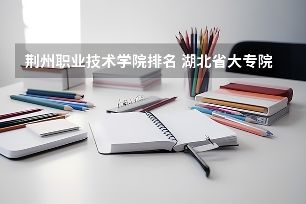 荆州职业技术学院排名 湖北省大专院校排名最新
