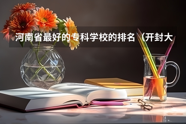 河南省最好的专科学校的排名（开封大学王牌专业）