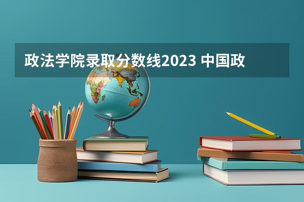 政法学院录取分数线2023 中国政法大学专科分数线 济南大学法学录取分数线2023