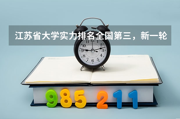 江苏省大学实力排名全国第三，新一轮“双一流”哪些普通高校有望入围？