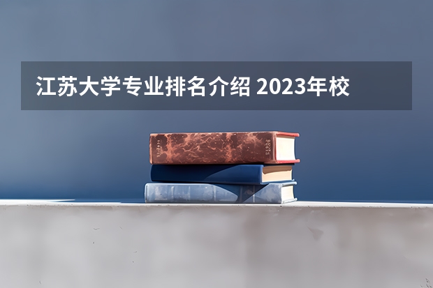 江苏大学专业排名介绍 2023年校友会江苏大学各专业排名