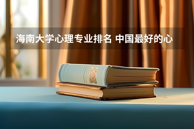 海南大学心理专业排名 中国最好的心理学专业大学排名
