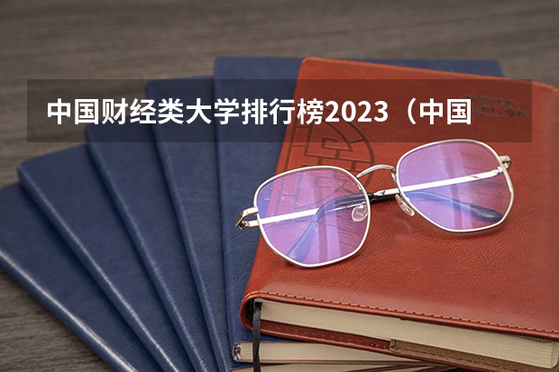中国财经类大学排行榜2023（中国财经类大学排名，第一竟然不是上财?）