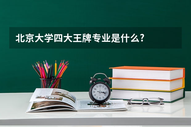 北京大学四大王牌专业是什么?