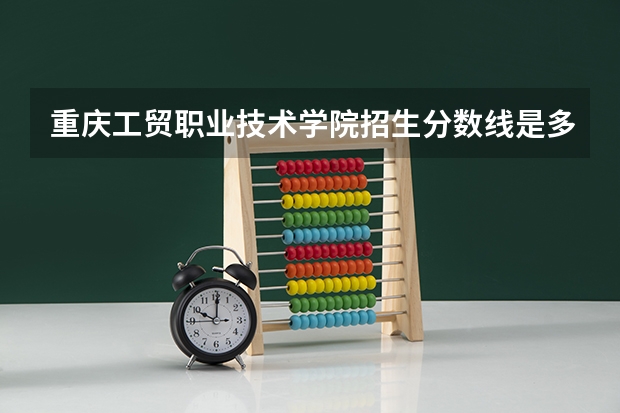 重庆工贸职业技术学院招生分数线是多少？（招生简章）