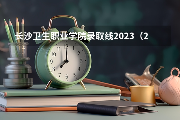 长沙卫生职业学院录取线2023（2023年湖南单招报名时间和截止时间）