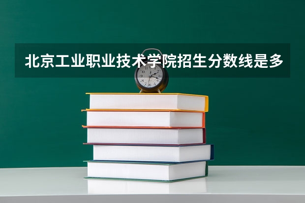 北京工业职业技术学院招生分数线是多少？（招生简章）