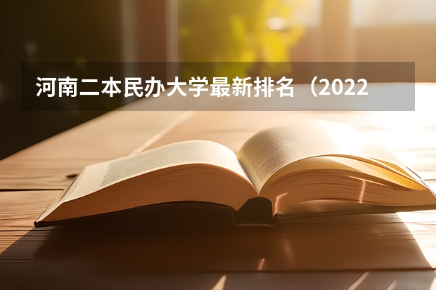 河南二本民办大学最新排名（2022全国民办大学排名出炉）
