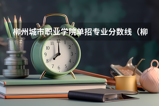 柳州城市职业学院单招专业分数线（柳州铁道职业技术学院2022分数线）