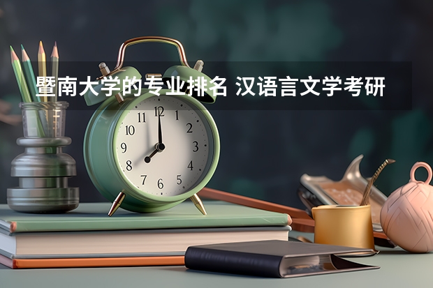 暨南大学的专业排名 汉语言文学考研学校难度排名 汉语言文学大学排名