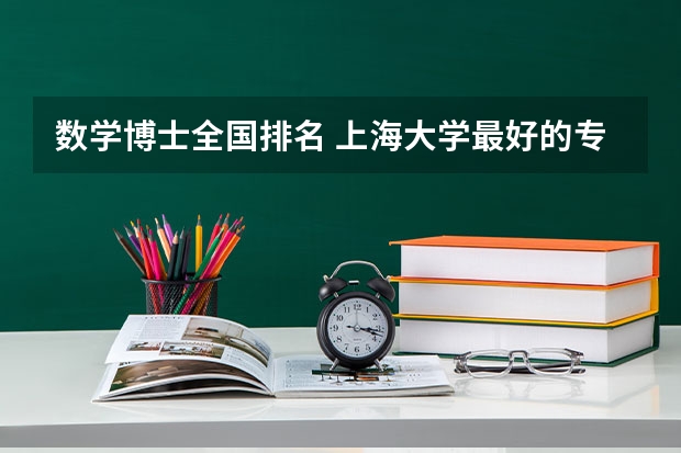 数学博士全国排名 上海大学最好的专业排名 上海大学的数学系排名情况