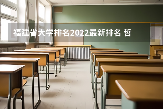福建省大学排名2022最新排名 哲学系大学排行 哲学系大学排行