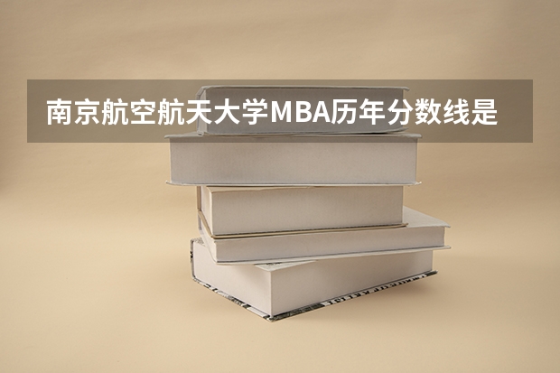 南京航空航天大学MBA历年分数线是多少？